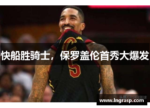 快船胜骑士，保罗盖伦首秀大爆发
