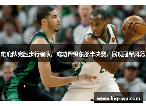 雄鹿队完胜步行者队，成功晋级东部半决赛，展现冠军风范