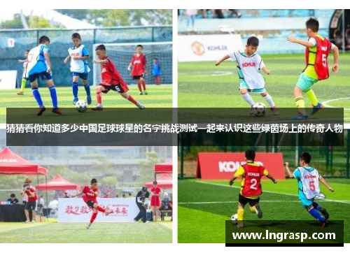 猜猜看你知道多少中国足球球星的名字挑战测试一起来认识这些绿茵场上的传奇人物