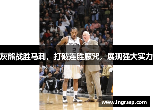 灰熊战胜马刺，打破连胜魔咒，展现强大实力